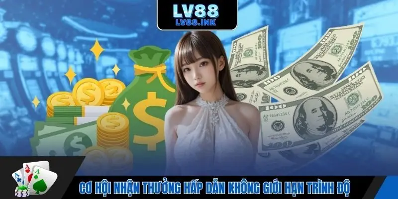 Cơ hội nhận thưởng hấp dẫn không giới hạn trình độ