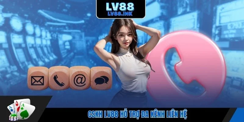 CSKH Lv88 hỗ trợ đa kênh liên hệ