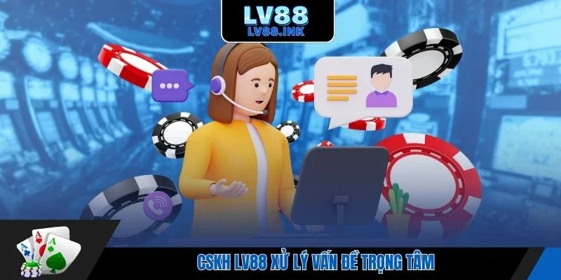 CSKH Lv88 xử lý vấn đề trọng tâm