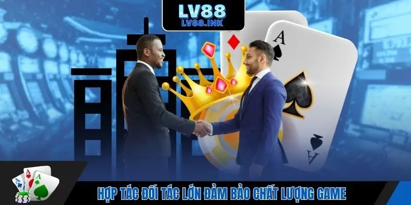 Hợp tác đối tác lớn đảm bảo chất lượng game