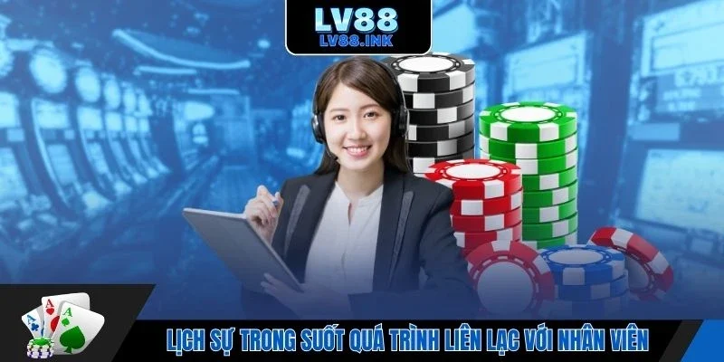 Lịch sự trong suốt quá trình liên lạc với nhân viên