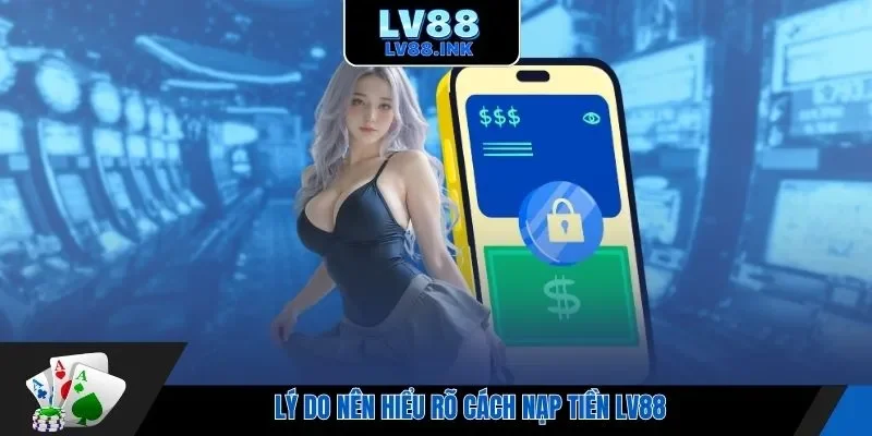 Lý do nên hiểu rõ cách nạp tiền LV88