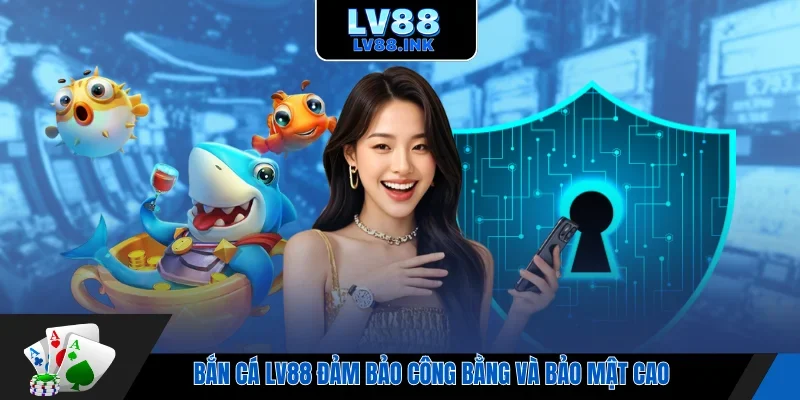 Bắn cá LV88 đảm bảo công bằng và bảo mật cao
