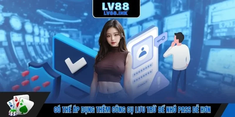 Có thể áp dụng thêm công cụ lưu trữ để nhớ pass dễ hơn