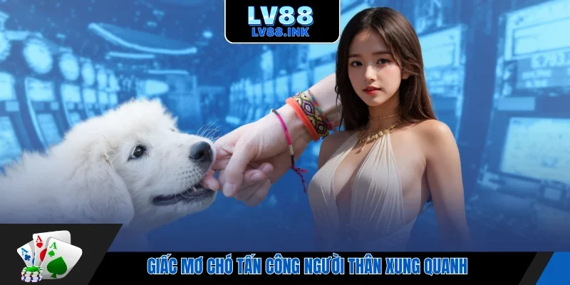 Giấc mơ chó tấn công người thân xung quanh