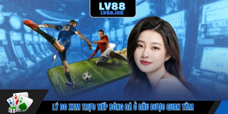 Lý do xem trực tiếp bóng đá ở đâu được quan tâm