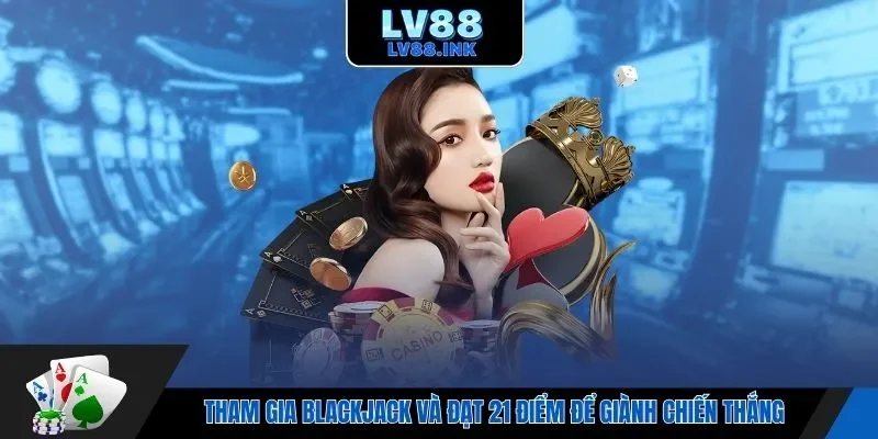 Tham gia Blackjack và đạt 21 điểm để giành chiến thắng