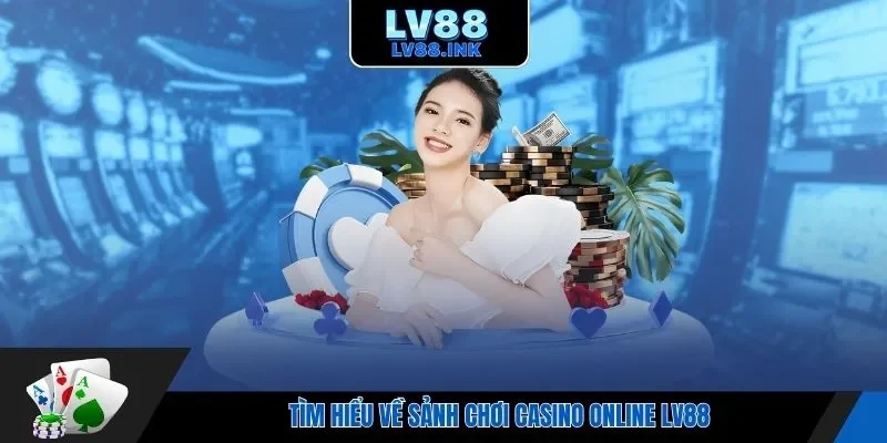 Tìm hiểu về sảnh chơi casino online Lv88