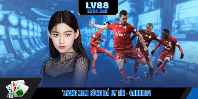 Trang xem bóng đá uy tín - Cakhiatv